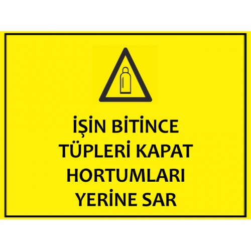 İşin Bitince Tüpleri Kapat Hortumları Yerine Sar Uyarı Levhası - Güvenlik Tabelası