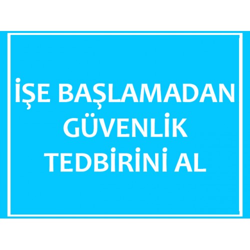 İşe Başlamadan Güvenlik Tedbirini Al Uyarı Levhası - Güvenlik Tabelası